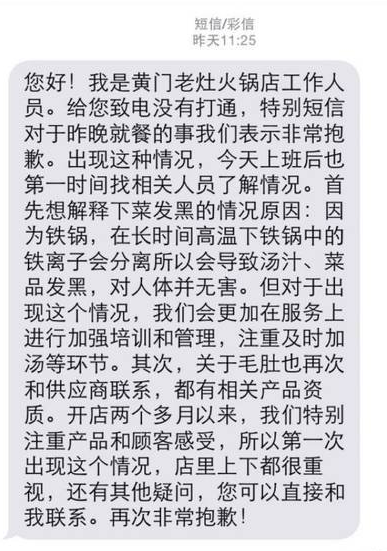 　　下午，记者联系到了黄门老灶火锅负责人。负责人告诉记者当天是因为爱米吃的火锅为九宫格铁锅，当天因为没有及时加汤，少汤并且铁锅烧久后导致铁离子分离。这个现象属于正常，对人身体无害。“这是店里第一次出现这样的情况，我们后来再次试验发现铁锅少汤烧久后确实会发生菜品发黑问题。这个情况我们也向顾客解释并致歉了。”这位负责人说。爱米告诉记者，周日中午她收到了商家的致歉和情况说明。